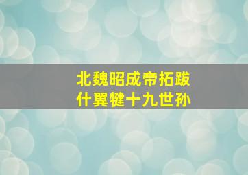 北魏昭成帝拓跋什翼犍十九世孙