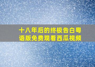 十八年后的终极告白粤语版免费观看西瓜视频