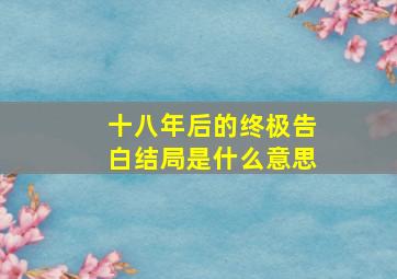 十八年后的终极告白结局是什么意思