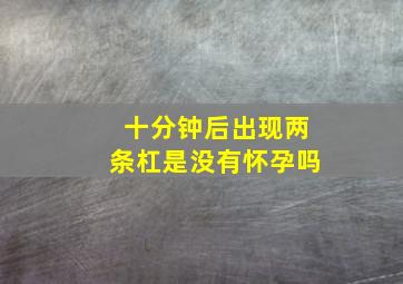 十分钟后出现两条杠是没有怀孕吗