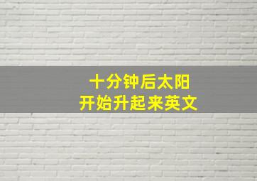 十分钟后太阳开始升起来英文