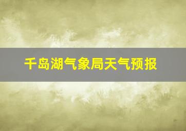 千岛湖气象局天气预报