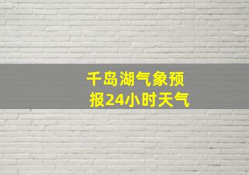 千岛湖气象预报24小时天气