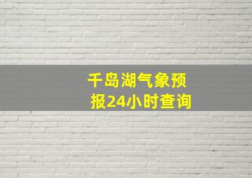 千岛湖气象预报24小时查询