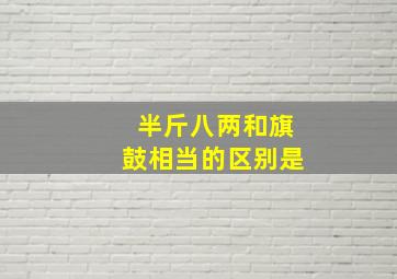 半斤八两和旗鼓相当的区别是