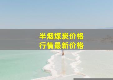 半烟煤炭价格行情最新价格