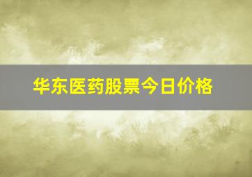 华东医药股票今日价格