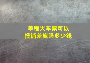 单程火车票可以报销差旅吗多少钱