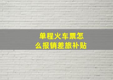 单程火车票怎么报销差旅补贴