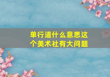 单行道什么意思这个美术社有大问题