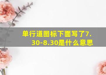 单行道图标下面写了7.30-8.30是什么意思