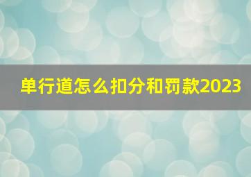 单行道怎么扣分和罚款2023