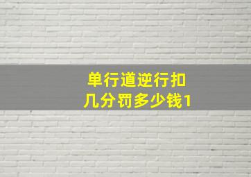 单行道逆行扣几分罚多少钱1