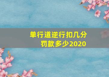 单行道逆行扣几分罚款多少2020