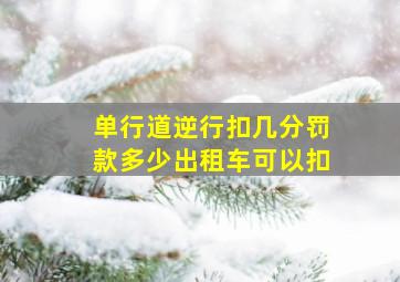 单行道逆行扣几分罚款多少出租车可以扣