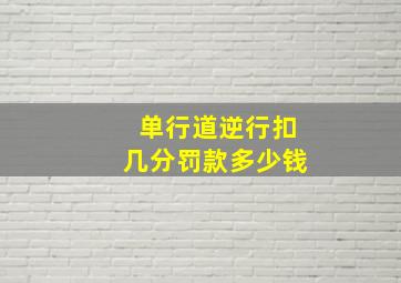 单行道逆行扣几分罚款多少钱