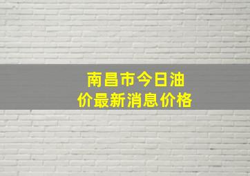 南昌市今日油价最新消息价格