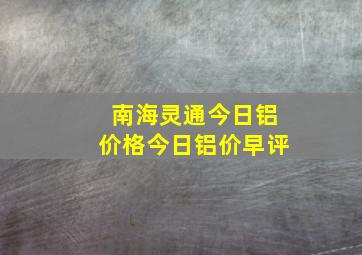 南海灵通今日铝价格今日铝价早评