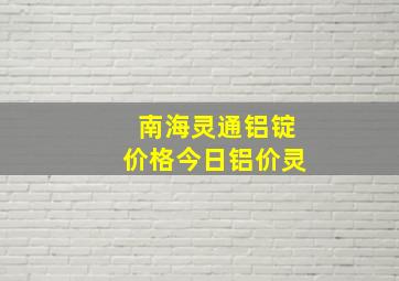 南海灵通铝锭价格今日铝价灵