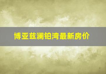 博亚兹澜铂湾最新房价