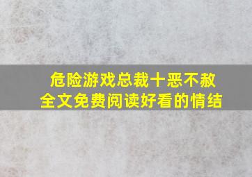 危险游戏总裁十恶不赦全文免费阅读好看的情结