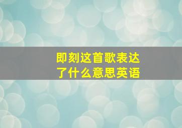 即刻这首歌表达了什么意思英语