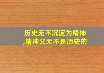 历史无不沉淀为精神,精神又无不是历史的