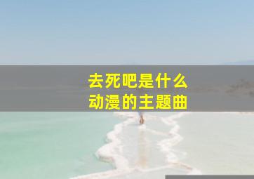 去死吧是什么动漫的主题曲