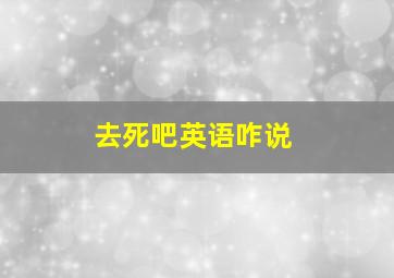 去死吧英语咋说