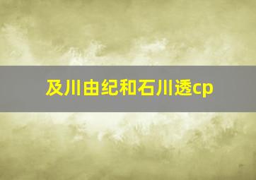 及川由纪和石川透cp