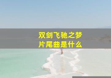 双剑飞驰之梦片尾曲是什么