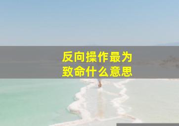 反向操作最为致命什么意思