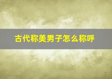 古代称美男子怎么称呼