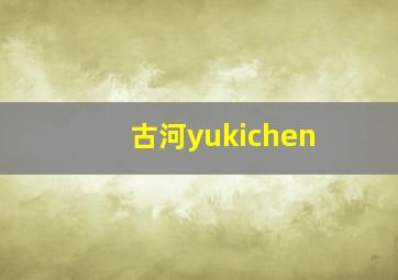 古河yukichen