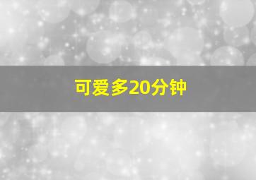 可爱多20分钟