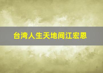 台湾人生天地间江宏恩