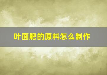 叶面肥的原料怎么制作