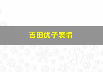 吉田优子表情