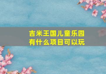 吉米王国儿童乐园有什么项目可以玩