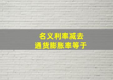 名义利率减去通货膨胀率等于