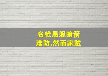 名枪易躲暗箭难防,然而家贼