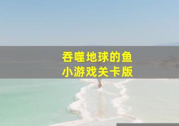 吞噬地球的鱼小游戏关卡版