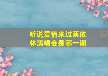 听说爱情来过蔡依林演唱会是哪一期