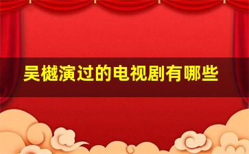 吴樾演过的电视剧有哪些