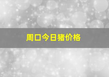 周口今日猪价格