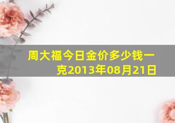 周大福今日金价多少钱一克2013年08月21日