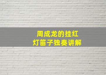 周成龙的挂红灯笛子独奏讲解