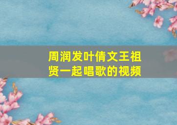 周润发叶倩文王祖贤一起唱歌的视频