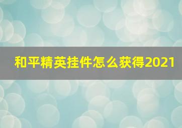 和平精英挂件怎么获得2021