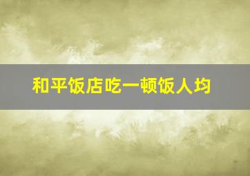 和平饭店吃一顿饭人均